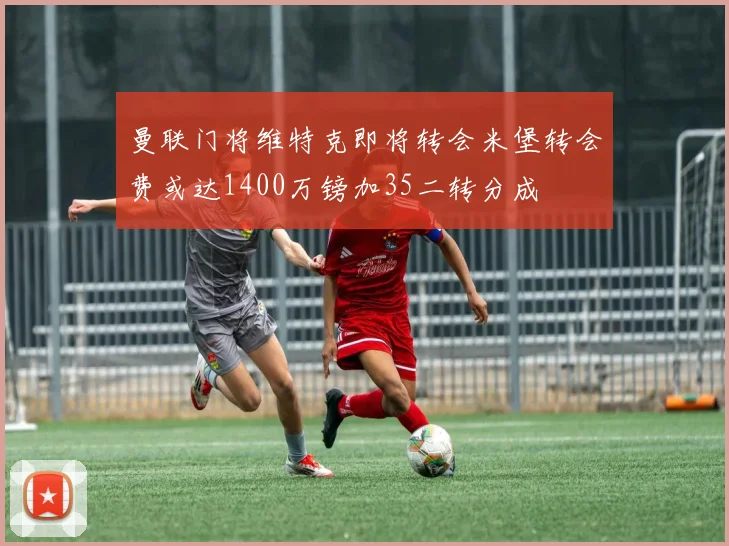 曼联门将维特克即将转会米堡转会费或达1400万镑加35二转分成