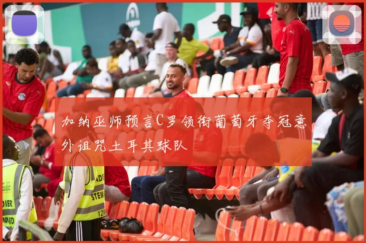 加纳巫师预言C罗领衔葡萄牙夺冠意外诅咒土耳其球队