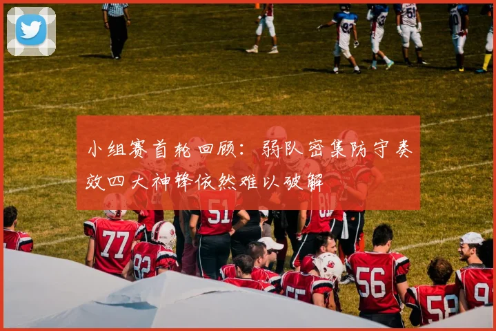 小组赛首轮回顾：弱队密集防守奏效四大神锋依然难以破解