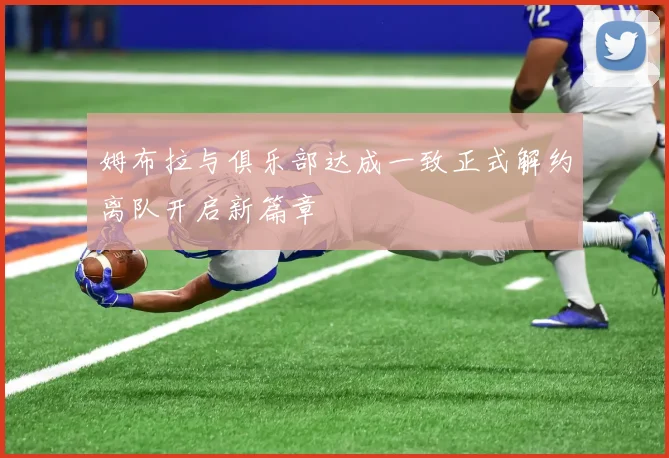 姆布拉与俱乐部达成一致正式解约离队开启新篇章